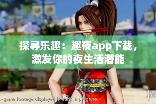 探尋樂趣：趣夜app下載，激發(fā)你的夜生活潛能