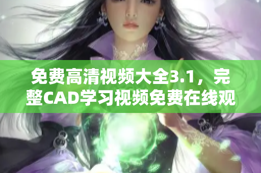 免費(fèi)高清視頻大全3.1，完整CAD學(xué)習(xí)視頻免費(fèi)在線觀看