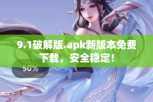 9.1破解版.apk新版本免費(fèi)下載，安全穩(wěn)定！