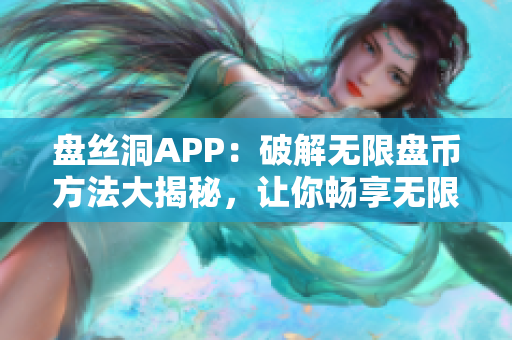 盤絲洞APP：破解無限盤幣方法大揭秘，讓你暢享無限云盤服務(wù)
