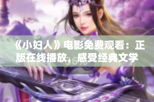《小婦人》電影免費觀看：正版在線播放，感受經(jīng)典文學(xué)魅力