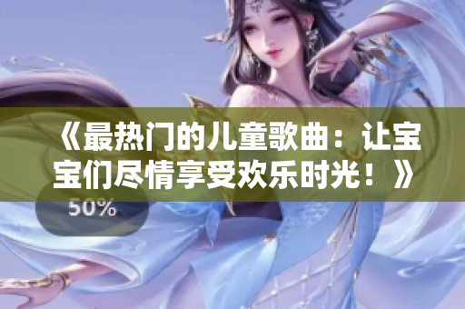 《最熱門的兒童歌曲：讓寶寶們盡情享受歡樂時光！》
