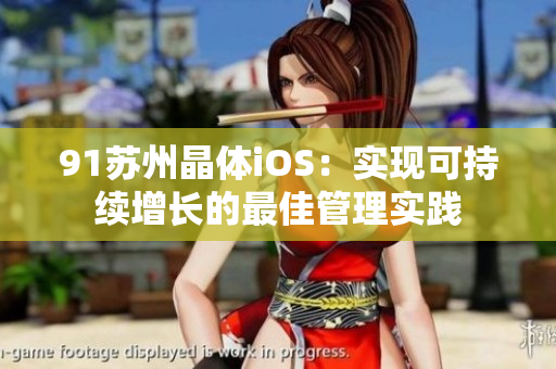 91蘇州晶體iOS：實(shí)現(xiàn)可持續(xù)增長(zhǎng)的最佳管理實(shí)踐