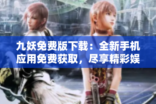 九妖免費(fèi)版下載：全新手機(jī)應(yīng)用免費(fèi)獲取，盡享精彩娛樂體驗