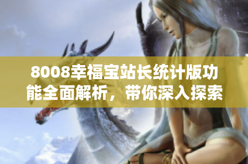 8008幸福寶站長統(tǒng)計版功能全面解析，帶你深入探索全新特性