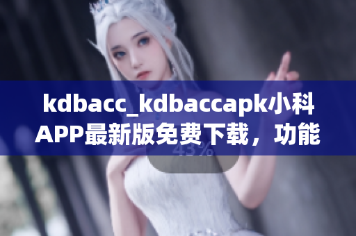 kdbacc_kdbaccapk小科APP最新版免費(fèi)下載，功能介紹及使用教程