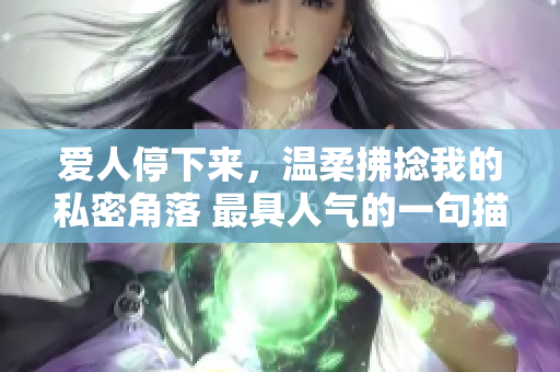 愛人停下來，溫柔拂捻我的私密角落 最具人氣的一句描述