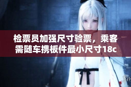 檢票員加強尺寸驗票，乘客需隨車攜板件最小尺寸18cm