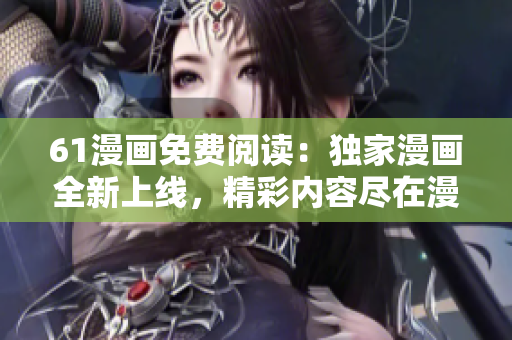61漫畫免費閱讀：獨家漫畫全新上線，精彩內(nèi)容盡在漫畫樂園