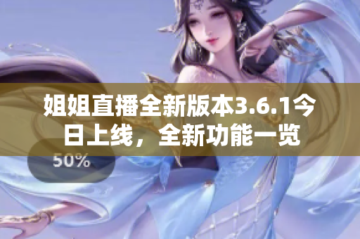 姐姐直播全新版本3.6.1今日上線，全新功能一覽