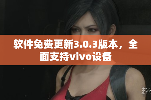 軟件免費(fèi)更新3.0.3版本，全面支持vivo設(shè)備