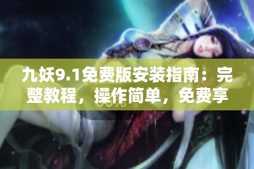 九妖9.1免費版安裝指南：完整教程，操作簡單，免費享用