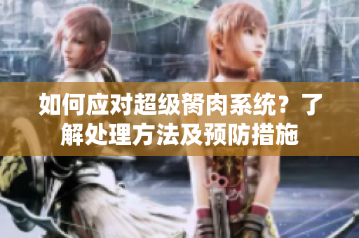 如何應(yīng)對(duì)超級(jí)胬肉系統(tǒng)？了解處理方法及預(yù)防措施