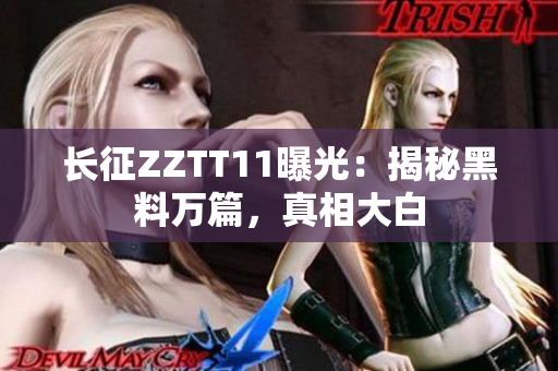 長(zhǎng)征ZZTT11曝光：揭秘黑料萬篇，真相大白
