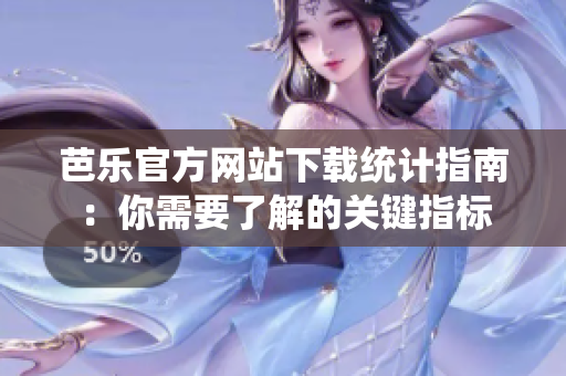 芭樂官方網站下載統(tǒng)計指南：你需要了解的關鍵指標