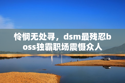 憐憫無處尋，dsm最殘忍boss獨霸職場震懾眾人