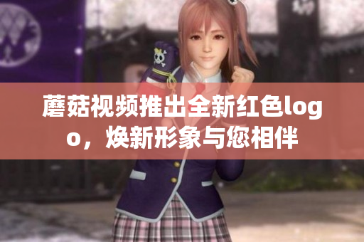 蘑菇視頻推出全新紅色logo，煥新形象與您相伴