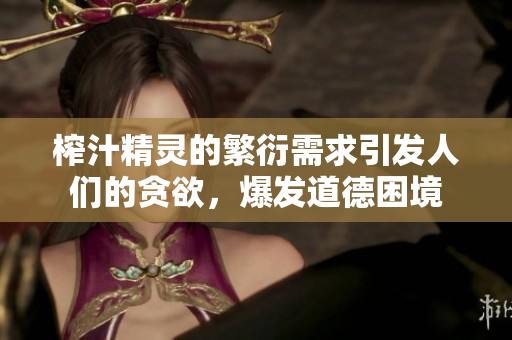 榨汁精靈的繁衍需求引發(fā)人們的貪欲，爆發(fā)道德困境
