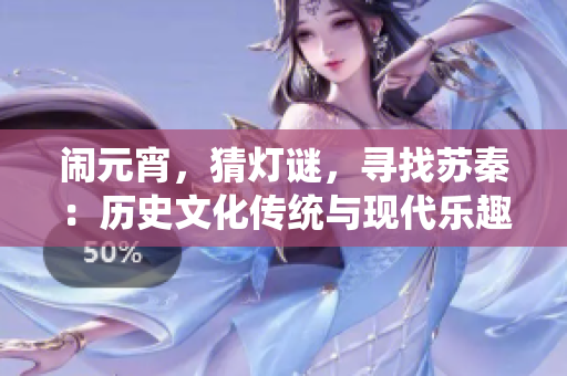 鬧元宵，猜燈謎，尋找蘇秦：歷史文化傳統(tǒng)與現(xiàn)代樂趣共融