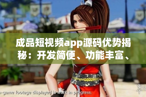 成品短視頻app源碼優(yōu)勢揭秘：開發(fā)簡便、功能豐富、用戶體驗佳