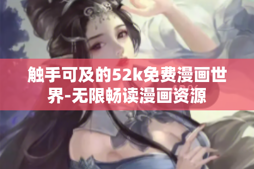 觸手可及的52k免費(fèi)漫畫(huà)世界-無(wú)限暢讀漫畫(huà)資源