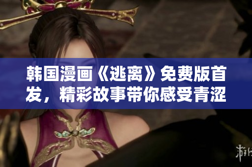 韓國漫畫《逃離》免費版首發(fā)，精彩故事帶你感受青澀期青春！