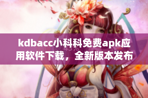 kdbacc小科科免費(fèi)apk應(yīng)用軟件下載，全新版本發(fā)布