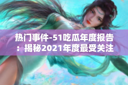 熱門(mén)事件-51吃瓜年度報(bào)告：揭秘2021年度最受關(guān)注的社會(huì)熱點(diǎn)
