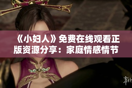 《小婦人》免費在線觀看正版資源分享：家庭情感情節(jié)多端，哪個姐妹最讓您動容？