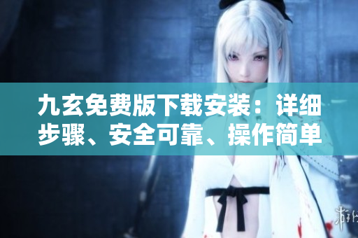 九玄免費(fèi)版下載安裝：詳細(xì)步驟、安全可靠、操作簡單