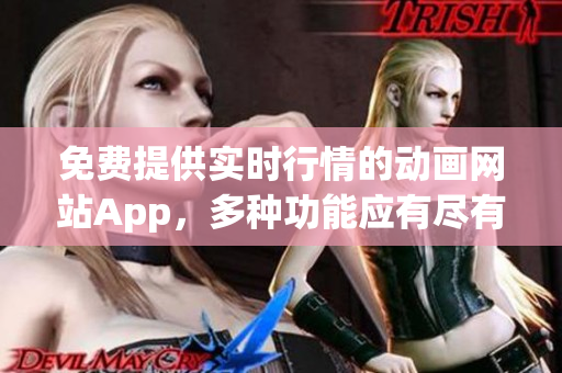 免費提供實時行情的動畫網(wǎng)站App，多種功能應(yīng)有盡有