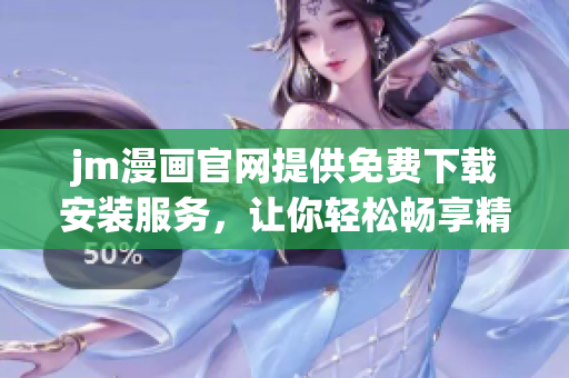 jm漫畫官網(wǎng)提供免費(fèi)下載安裝服務(wù)，讓你輕松暢享精彩漫畫故事