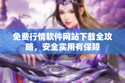 免費(fèi)行情軟件網(wǎng)站下載全攻略，安全實(shí)用有保障