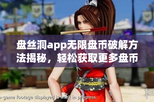 盤絲洞app無限盤幣破解方法揭秘，輕松獲取更多盤幣！
