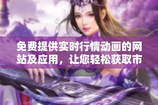 免費(fèi)提供實(shí)時(shí)行情動(dòng)畫(huà)的網(wǎng)站及應(yīng)用，讓您輕松獲取市場(chǎng)行情