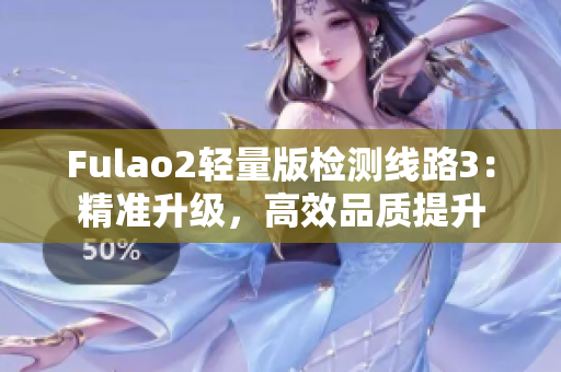 Fulao2輕量版檢測線路3：精準(zhǔn)升級，高效品質(zhì)提升