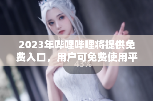 2023年嗶哩嗶哩將提供免費(fèi)入口，用戶可免費(fèi)使用平臺服務(wù)