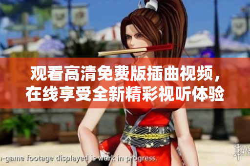 觀看高清免費(fèi)版插曲視頻，在線享受全新精彩視聽體驗(yàn)