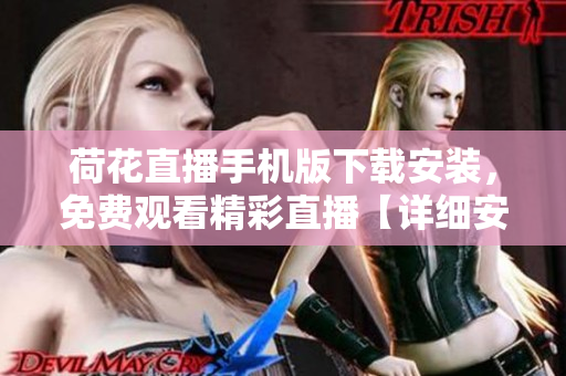 荷花直播手機版下載安裝，免費觀看精彩直播【詳細(xì)安裝指南】