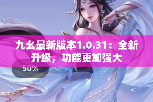 九幺最新版本1.0.31：全新升級，功能更加強大