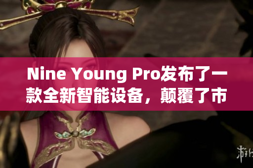 Nine Young Pro發(fā)布了一款全新智能設(shè)備，顛覆了市場(chǎng)格局