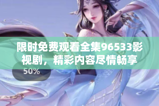 限時(shí)免費(fèi)觀看全集96533影視劇，精彩內(nèi)容盡情暢享