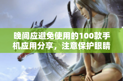 晚間應(yīng)避免使用的100款手機應(yīng)用分享，注意保護眼睛和休息時間