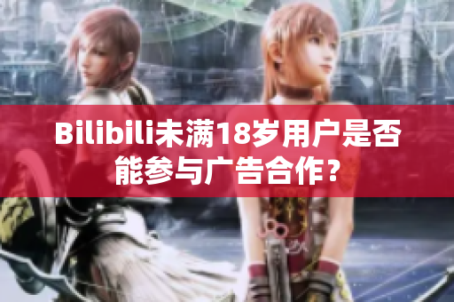 Bilibili未滿18歲用戶是否能參與廣告合作？