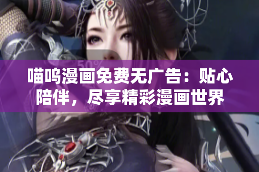 喵嗚漫畫(huà)免費(fèi)無(wú)廣告：貼心陪伴，盡享精彩漫畫(huà)世界