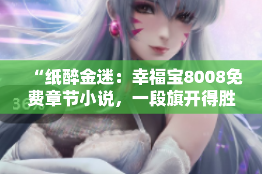 “紙醉金迷：幸福寶8008免費章節(jié)小說，一段旗開得勝的網(wǎng)絡(luò)文學(xué)之旅”