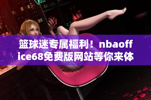 籃球迷專屬福利！nbaoffice68免費(fèi)版網(wǎng)站等你來體驗(yàn)
