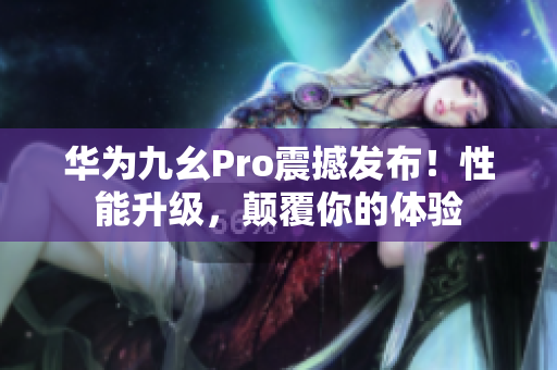 華為九幺Pro震撼發(fā)布！性能升級(jí)，顛覆你的體驗(yàn)