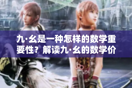九·幺是一種怎樣的數(shù)學(xué)重要性？解讀九·幺的數(shù)學(xué)價值和應(yīng)用領(lǐng)域