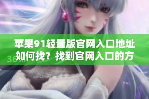 蘋(píng)果91輕量版官網(wǎng)入口地址如何找？找到官網(wǎng)入口的方法分享